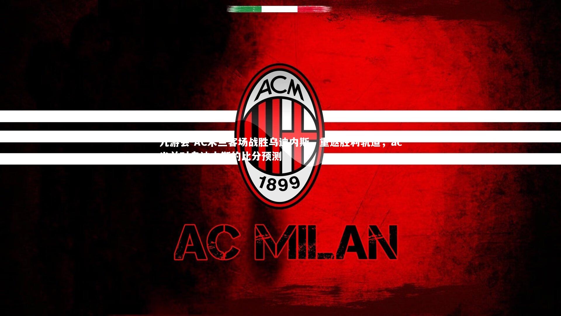 AC米兰客场战胜乌迪内斯，重返胜利轨道，ac米兰对乌迪内斯的比分预测