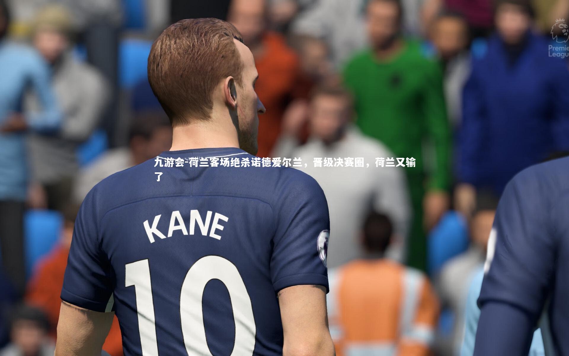 九游会-荷兰客场绝杀诺德爱尔兰，晋级决赛圈，荷兰又输了